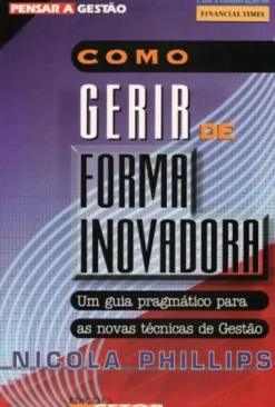 Como Gerir de Forma Inovadora - Um Guia Pragmático Para as Novas Técnicas de Gestão