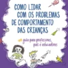 Como Lidar com os Problemas de Comportamento das Crianças-Guia para Professores, Educadores e Pais
