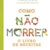 Como Não Morrer - O Livro de Receitas