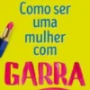 Como Ser Uma Mulher com Garra