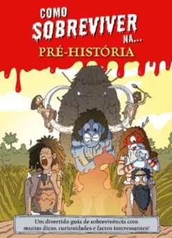 Como Sobreviver na... Pré-História - Um Divertido Guia de Sobrevivência com Muitas Dicas, Curiosidades e Factos Interessantes!