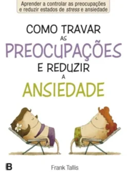 Como Travar as Preocupações e Reduzir a Ansiedade