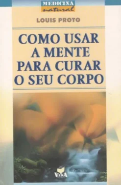 Como Usar A Mente Para Curar O Seu Corpo