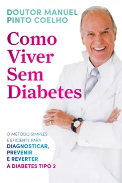 Como Viver Sem Diabetes - O Método Simples e Eficiente para Diagnosticar, Prevenir e Reverter a Diabetes Tipo 2