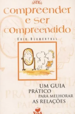 Compreender e Ser Compreendido - Um Guia Prático Para Melhorar as Relações