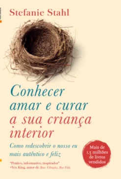 Conhecer, Amar e Curar a Sua Criança Interior - Como Redescobrir o Nosso Eu Mais Autêntico e Feliz