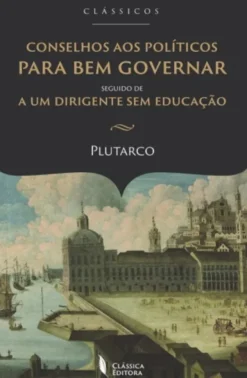 Conselhos aos Políticos para Bem Governar - Seguido de A um Dirigente sem Educação