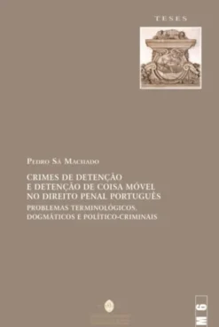 Crimes de Detenção e Detenção de Coisa Móvel no Direito Penal Português - Problemas Terminológicos, Dogmáticos e Político-Criminais