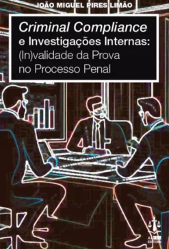 Criminal Compliance e Investigações Internas - ( In)Validade da Prova no Processo Penal