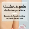Cuidar da Pele de Dentro para Fora: o poder da flora intestinal na saúde da sua pele