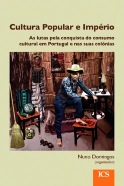 Cultura Popular e Império - As Lutas pela Conquista do Consumo Cultural em Portugal e nas Suas Colónias