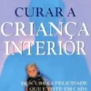 Curar a Criança Interior - Descubra a Felicidade que Existe em Cada ser Humano