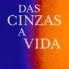 Das Cinzas, a Vida