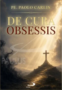 De Cura Obsessis - Reconhecer os Casos de Possessão Demoníaca, Intervir e Acompanhar as Pessoas com Problemas Espirituais