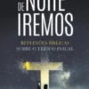 De Noite Iremos - Reflexões Bíblicas sobre o Tríduo Pascal