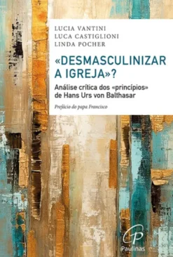 «Desmasculinizar a Igreja»? - Análise Crítica dos «Princípios» de Hans Urs von Balthasar