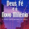 Deus, Fé e o Novo Milénio - A Crença Cristã na Idade da Ciência
