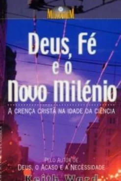 Deus, Fé e o Novo Milénio - A Crença Cristã na Idade da Ciência