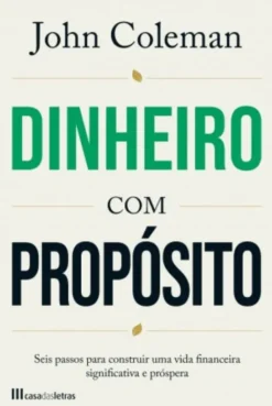 Dinheiro com Propósito - Seis Passos para Construir uma Vida Financeira Significativa e Próspera