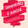 Dinheiro e Amor - Um guia inteligente para resolver as grandes questões da vida