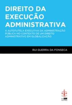 Direito da Execução Administrativa - A Autotutela Executiva da Administração Pública no Contexto de Um Direito Administrativo em Globalização