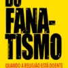 Do Fanatismo - Quando a religião está doente