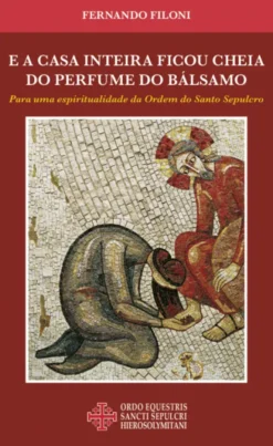 E a Casa Inteira Ficou Cheia do Perfume do Bálsamo -Para uma Espiritualidade da Ordem do Santo Sepulcro