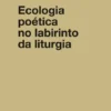 Ecologia Poética no Labirinto da Liturgia