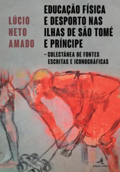 Educação Física e Desporto nas Ilhas de São Tomé e Príncipe - Colectânea de fontes escritas e iconográficas