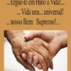 ... Ergue-te em Hino à Vida!...Vida una...universal!... Nosso Bem Suremo!...