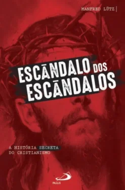 Escândalo dos Escândalos: a história secreta do Cristianismo