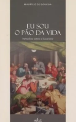 Eu Sou o Pão da Vida - Reflexões Sobre a Eucaristia