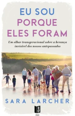 Eu Sou Porque Eles Foram - Um Olhar Transgeracional sobre a Herança Invisível dos Nossos Antepassados