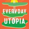 Everyday Utopia: What 2,000 Years of Wild Experiments Can Teach Us About the Good Life