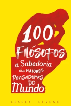 100 Filósofos - A Sabedoria dos Maiores Pensadores do Mundo