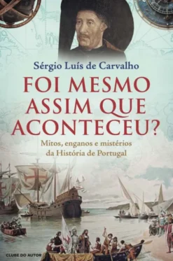 Foi Mesmo Assim que Aconteceu? - Mitos, Enganos e Mistérios da História de Portugal