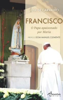Francisco - O Papa Apaixonado por Maria e que Amou Portugal