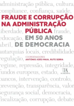 Fraude e Corrupção na Administração Pública - Em 50 Anos de Democracia