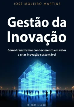 Gestão da Inovação - Como Transformar Conhecimento em Valor e Criar Inovação Sustentável