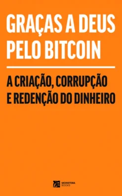 Graças a Deus pelo Bitcoin- A Criação, Corrupção e Redenção do Dinheiro