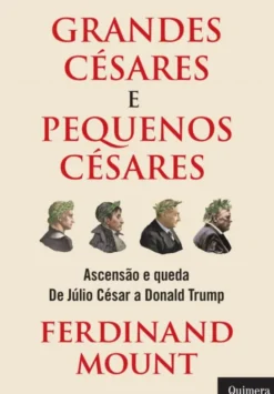 Grandes Césares e Pequenos Césares - Ascensão e Queda de Júlio César a Donald Trump