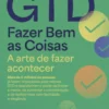 GTD - Fazer Bem as Coisas - A Arte de Fazer Acontecer