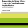 Guia Jurídico das Férias, Faltas e Licenças dos Trabalhadores em Funções Públicas - (Coletânea de Legislação Básica Incluída)
