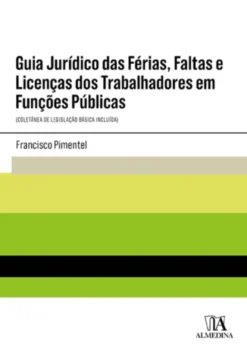 Guia Jurídico das Férias, Faltas e Licenças dos Trabalhadores em Funções Públicas - (Coletânea de Legislação Básica Incluída)