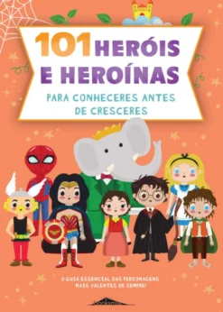 101 Heróis e Heroínas para Conheceres antes de Cresceres