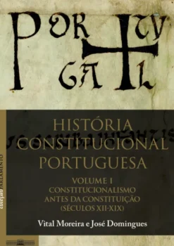 História Constitucional Portuguesa - Volume I - Constitucionalismo antes da Constituição (Séculos XII-XIX)