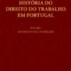 História do Direito do Trabalho em Portugal - Volume I - Um Direito em Construção