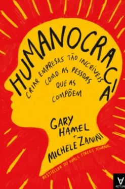 Humanocracia - Criar Empresas Tão Incríveis como as Pessoas que as Compõem