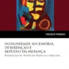 Indignidade Sucessória, Deserdação e Repúdio da Herança - Resolução de Hipóteses Práticas e Minutas