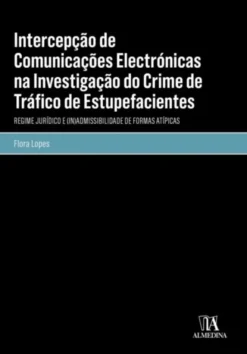 Intercepção de Comunicações Electrónicas na Investigação do Crime de Tráfico de Estupefacientes - Regime Jurídico e (In)Admissibilidade de Formas Atípicas